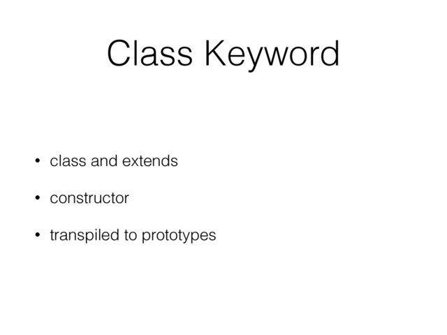 Class Keyword
• class and extends
• constructor
• transpiled to prototypes
