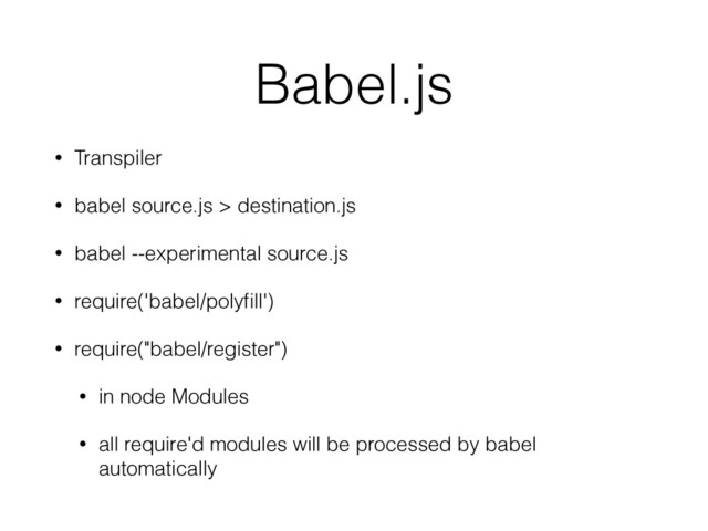 Babel.js
• Transpiler
• babel source.js > destination.js
• babel --experimental source.js
• require('babel/polyﬁll')
• require("babel/register")
• in node Modules
• all require'd modules will be processed by babel
automatically
