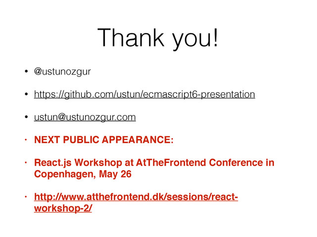 Thank you!
• @ustunozgur
• https://github.com/ustun/ecmascript6-presentation
• ustun@ustunozgur.com
• NEXT PUBLIC APPEARANCE:
• React.js Workshop at AtTheFrontend Conference in
Copenhagen, May 26
• http://www.atthefrontend.dk/sessions/react-
workshop-2/
