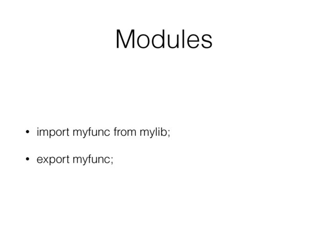 Modules
• import myfunc from mylib;
• export myfunc;
