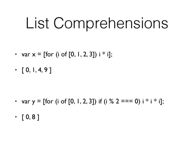 List Comprehensions
• var x = [for (i of [0, 1, 2, 3]) i * i];
• [ 0, 1, 4, 9 ]
• var y = [for (i of [0, 1, 2, 3]) if (i % 2 === 0) i * i * i];
• [ 0, 8 ]
