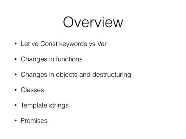 Overview
• Let ve Const keywords vs Var
• Changes in functions
• Changes in objects and destructuring
• Classes
• Template strings
• Promises
