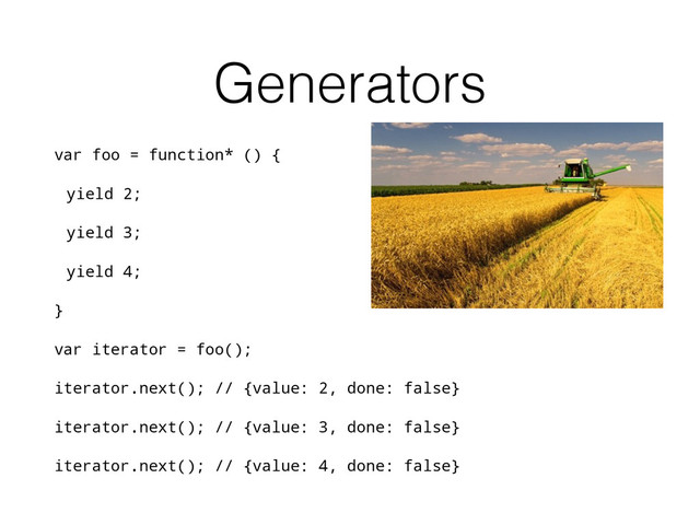 Generators
var foo = function* () {
yield 2;
yield 3;
yield 4;
}
var iterator = foo();
iterator.next(); // {value: 2, done: false}
iterator.next(); // {value: 3, done: false}
iterator.next(); // {value: 4, done: false}
