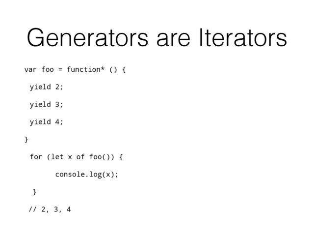 Generators are Iterators
var foo = function* () {
yield 2;
yield 3;
yield 4;
}
for (let x of foo()) {
console.log(x);
}
// 2, 3, 4
