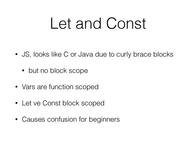 Let and Const
• JS, looks like C or Java due to curly brace blocks
• but no block scope
• Vars are function scoped
• Let ve Const block scoped
• Causes confusion for beginners
