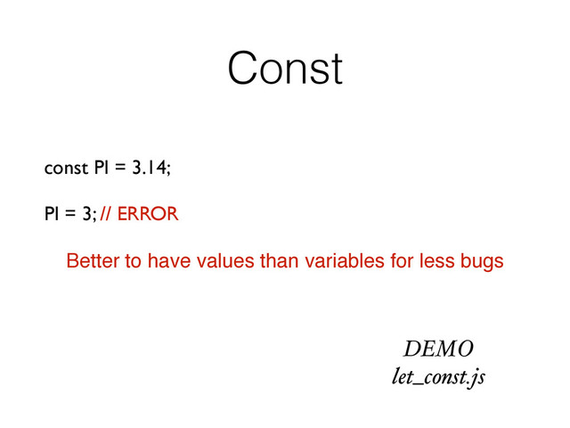 Const
const PI = 3.14;
PI = 3; // ERROR
Better to have values than variables for less bugs
DEMO
let_const.js
