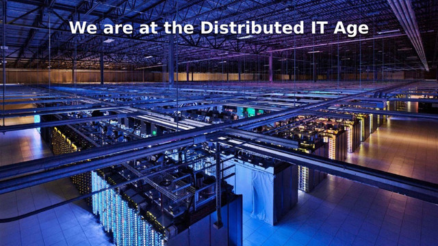 We are at the Distributed IT Age
We are at the Distributed IT Age

