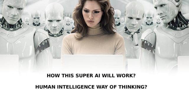 HOW THIS SUPER AI WILL WORK?
HUMAN INTELLIGENCE WAY OF THINKING?
