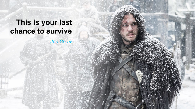 This is your last
chance to survive
Jon Snow
