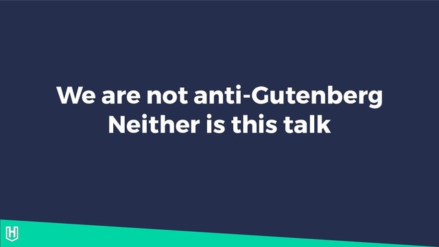 We are not anti-Gutenberg
Neither is this talk

