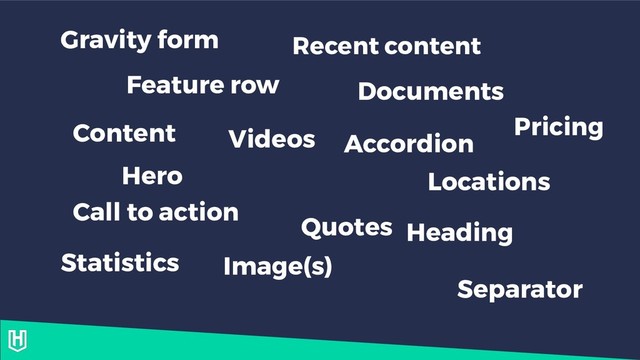 Content
Hero
Feature row
Call to action
Videos
Quotes
Image(s)
Accordion
Documents
Locations
Heading
Separator
Statistics
Recent content
Gravity form
Pricing
