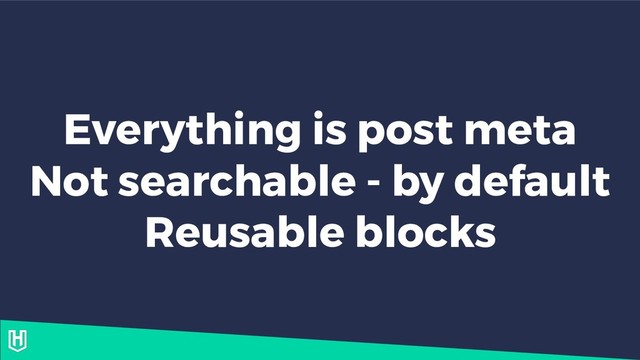 Everything is post meta
Not searchable - by default
Reusable blocks
