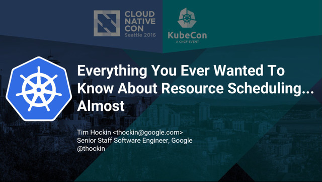 Google Cloud Platform
logo
Everything You Ever Wanted To
Know About Resource Scheduling...
Almost
Tim Hockin 
Senior Staff Software Engineer, Google
@thockin
