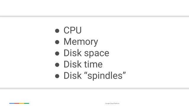 Google Cloud Platform
● CPU
● Memory
● Disk space
● Disk time
● Disk “spindles”
