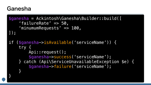 (BOFTIB
$ganesha = Ackintosh\Ganesha\Builder::build([
‘failureRate’ => 50,
‘minumumRequests’ => 100,
]);
if ($ganesha->isAvailable(‘serviceName’)) {
try {
Api::request();
$ganesha->success(‘serviceName’);
} catch (Api\ServiceUnavailableException $e) {
$ganesha->failure(‘serviceName’);
}
}
