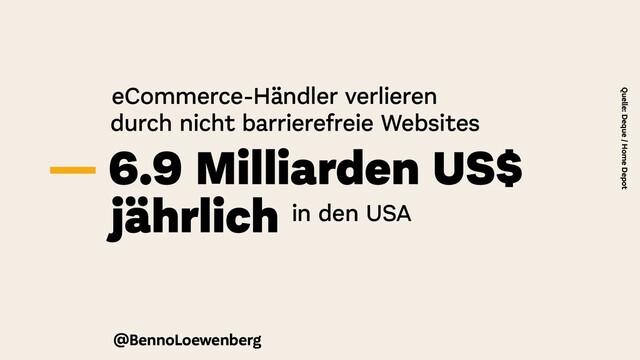 eCommerce-Händler verlieren
durch nicht barrierefreie Websites
— 6.9 Milliarden US$
jährlich in den USA
Quelle: Deque / Home Depot
@BennoLoewenberg

