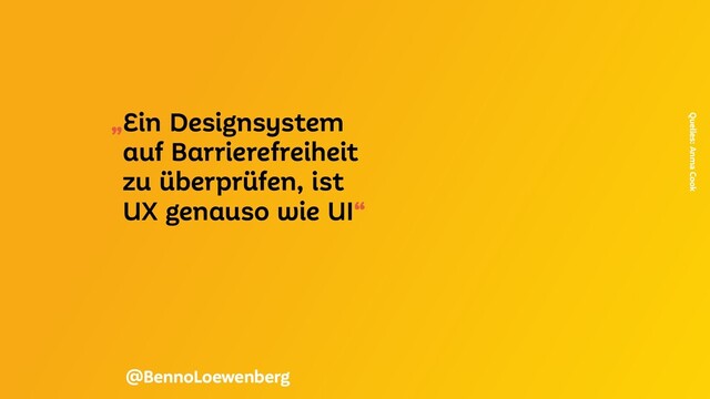 „Ein Designsystem
auf Barrierefreiheit
zu überprüfen, ist
UX genauso wie UI“
Quelles: Anma Cook
@BennoLoewenberg
