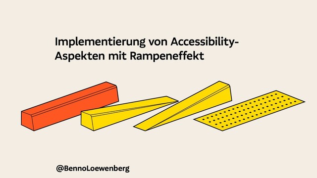 @BennoLoewenberg
Implementierung von Accessibility-
Aspekten mit Rampeneffekt
