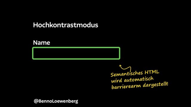 Name
@BennoLoewenberg
Hochkontrastmodus
Semantisches HTML
wird automatisch
barrierearm dargestellt
