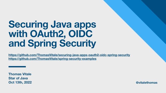 Thomas Vitale
Star of Java
Oct 13th, 2022
Securing Java apps
with OAuth2, OIDC
and Spring Security
@vitalethomas
https://github.com/ThomasVitale/securing-java-apps-oauth2-oidc-spring-security
https://github.com/ThomasVitale/spring-security-examples
