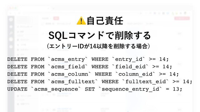 SQLコマンドで削除する
(エントリーIDが14以降を削除する場合）

DELETE FROM `acms_entry` WHERE `entry_id` >= 14;
DELETE FROM `acms_field` WHERE `field_eid` >= 14;
DELETE FROM `acms_column` WHERE `column_eid` >= 14;
DELETE FROM `acms_fulltext` WHERE `fulltext_eid` >= 14;
UPDATE `acms_sequence` SET `sequence_entry_id` = 13;
⚠⾃⼰責任
