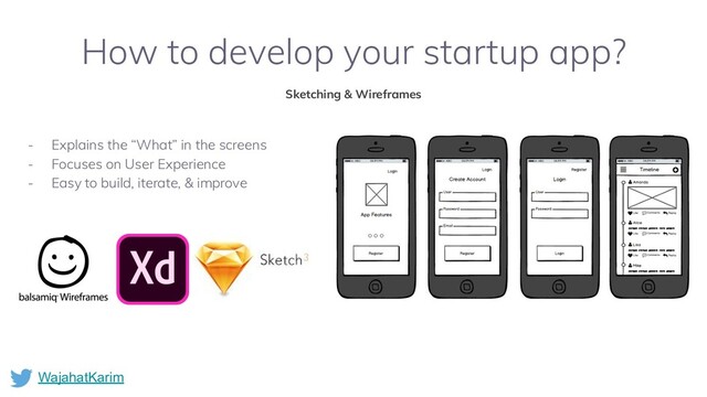 WajahatKarim
How to develop your startup app?
Sketching & Wireframes
- Explains the “What” in the screens
- Focuses on User Experience
- Easy to build, iterate, & improve
