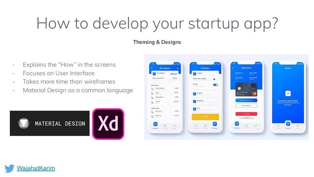 WajahatKarim
How to develop your startup app?
Theming & Designs
- Explains the “How” in the screens
- Focuses on User Interface
- Takes more time than wireframes
- Material Design as a common language

