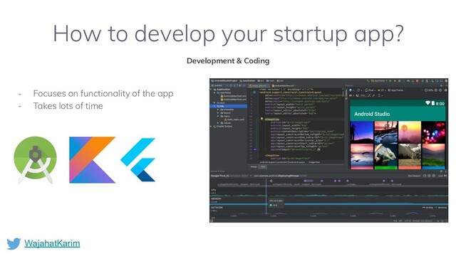 WajahatKarim
How to develop your startup app?
Development & Coding
- Focuses on functionality of the app
- Takes lots of time
