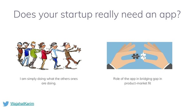 WajahatKarim
Does your startup really need an app?
I am simply doing what the others ones
are doing.
Role of the app in bridging gap in
product-market ﬁt
