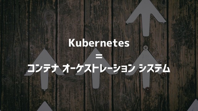 Kubernetes
=
コンテナ オーケストレーション システム
