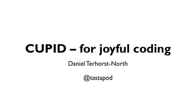 CUPID – for joyful coding
Daniel Terhorst-North
@tastapod
