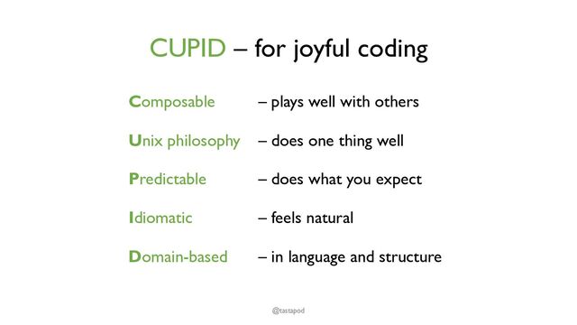 CUPID – for joyful coding
@tastapod
Composable – plays well with others
Unix philosophy – does one thing well
Predictable – does what you expect
Idiomatic – feels natural
Domain-based – in language and structure
