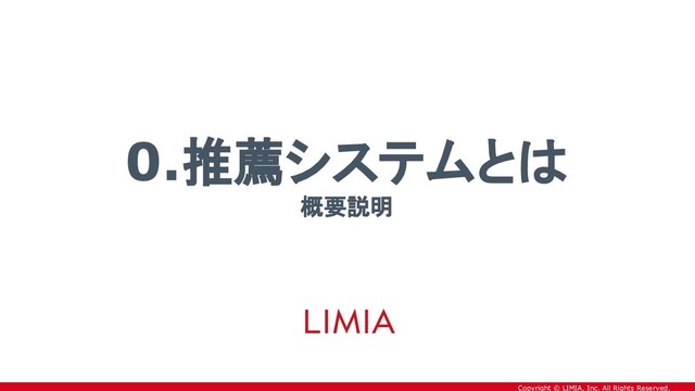 Copyright © LIMIA, Inc. All Rights Reserved.
0.推薦システムとは
概要説明
