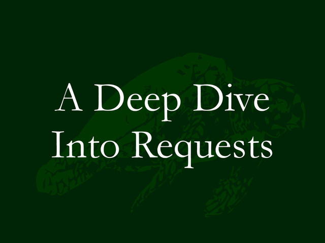 A Deep Dive
Into Requests

