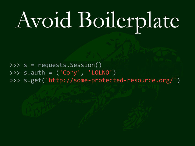 Avoid Boilerplate
>>>	  s	  =	  requests.Session()	  
>>>	  s.auth	  =	  ('Cory',	  'LOLNO')	  
>>>	  s.get('http://some-­‐protected-­‐resource.org/')
