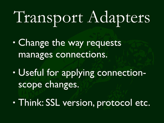 Transport Adapters
• Change the way requests
manages connections.
• Useful for applying connection-
scope changes.
• Think: SSL version, protocol etc.
