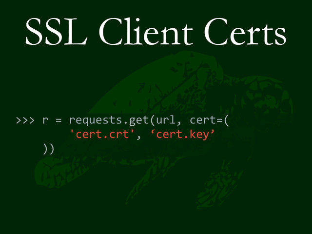 SSL Client Certs
>>>	  r	  =	  requests.get(url,	  cert=(	  
	  	  	  	  	  	  	  	  'cert.crt',	  ‘cert.key’	  
	  	  	  	  ))
