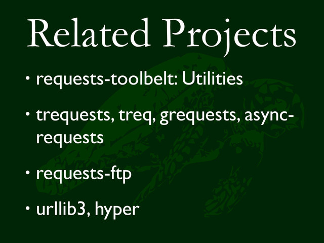 Related Projects
• requests-toolbelt: Utilities
• trequests, treq, grequests, async-
requests
• requests-ftp
• urllib3, hyper

