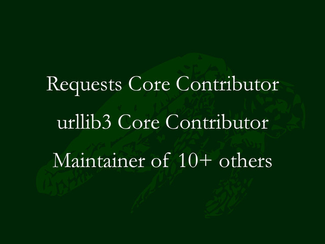 Requests Core Contributor
urllib3 Core Contributor
Maintainer of 10+ others
