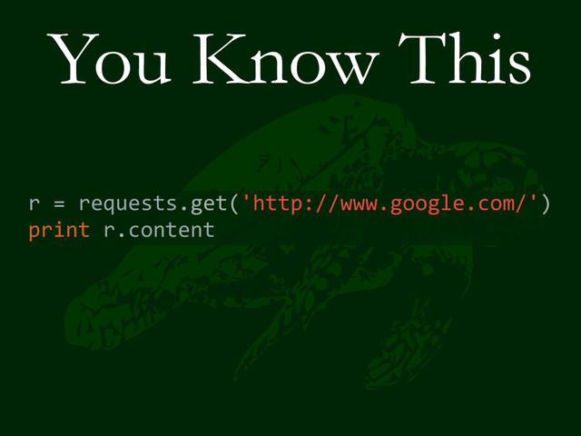 You Know This
r	  =	  requests.get('http://www.google.com/')	  
print	  r.content
