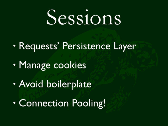 Sessions
• Requests’ Persistence Layer
• Manage cookies
• Avoid boilerplate
• Connection Pooling!
