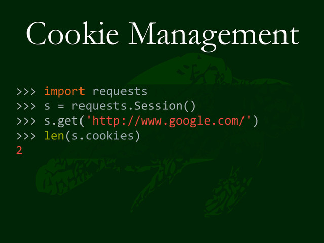 Cookie Management
>>>	  import	  requests	  
>>>	  s	  =	  requests.Session()	  
>>>	  s.get('http://www.google.com/')	  
>>>	  len(s.cookies)	  
2
