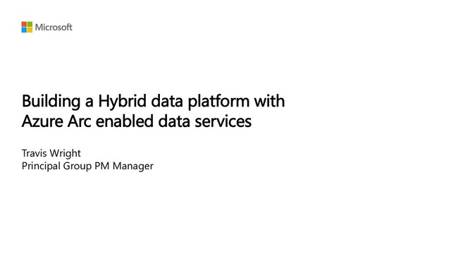 Building a Hybrid data platform with
Azure Arc enabled data services
Travis Wright
Principal Group PM Manager
