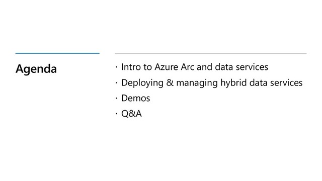 Agenda  Intro to Azure Arc and data services
 Deploying & managing hybrid data services
 Demos
 Q&A
