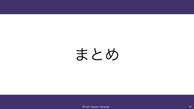 ·ͱΊ
39
©︎
2021 Susumu Yamazaki
