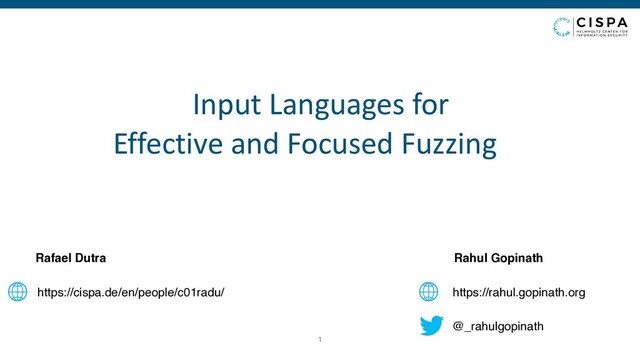 Rahul Gopinath
https://rahul.gopinath.org
@_rahulgopinath
Rafael Dutra
https://cispa.de/en/people/c01radu/
1
Input Languages for
 
Effective and Focused Fuzzing
