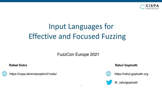Rahul Gopinath
https://rahul.gopinath.org
@_rahulgopinath
Rafael Dutra
https://cispa.de/en/people/c01radu/
FuzzCon Europe 2021
1
Input Languages for
 
Effective and Focused Fuzzing
