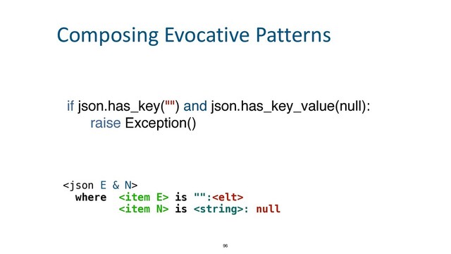 if json.has_key("") and json.has_key_value(null)
:

raise Exception()



where  is "":
 
 is : null
96
Composing Evocative Patterns
