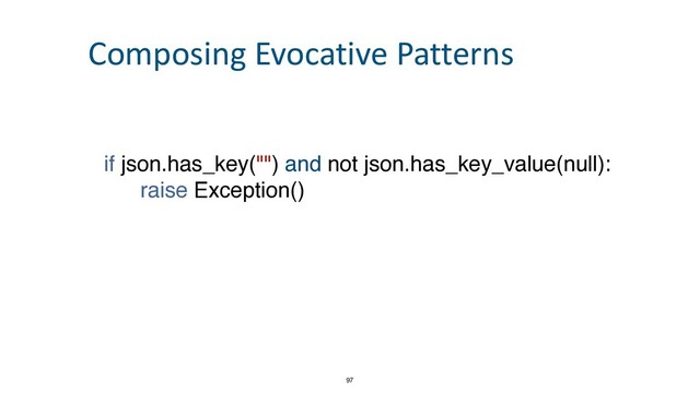if json.has_key("") and not json.has_key_value(null)
:

raise Exception()
97
Composing Evocative Patterns

