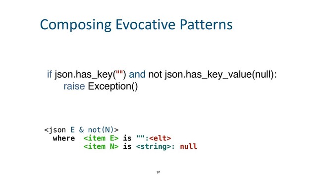 if json.has_key("") and not json.has_key_value(null)
:

raise Exception()



where  is "":


 is : null
97
Composing Evocative Patterns
